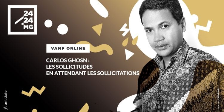 VANF ANTRANONKALO-ONLINE – Carlos Ghosn : les sollicitudes en attendant les sollicitations