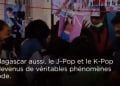 MONDIALISATION – La déferlante du K-Pop et du J-Pop sur la Grande île