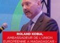ROLAND KOBIA, AMBASSADEUR DE L’UNION EUROPÉENNE A MADAGASCAR – “Avec nous il n’y a pas d’incertitude, nous avons une relation commerciale extrêmement stable avec Madagascar”